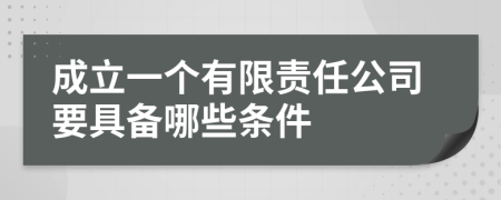 成立一个有限责任公司要具备哪些条件