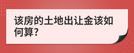 该房的土地出让金该如何算?