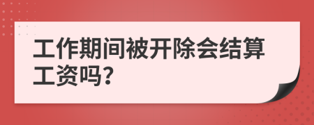 工作期间被开除会结算工资吗？