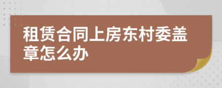 租赁合同上房东村委盖章怎么办