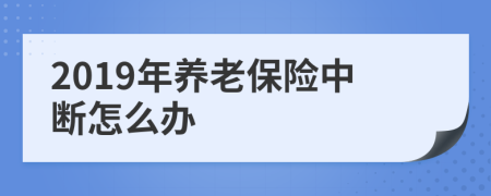 2019年养老保险中断怎么办