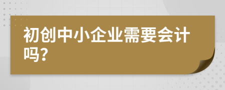 初创中小企业需要会计吗？