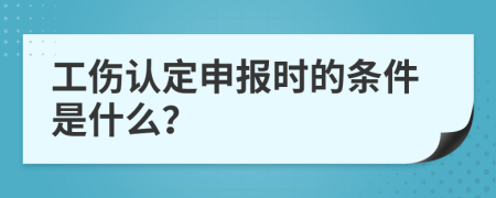 工伤认定申报时的条件是什么？