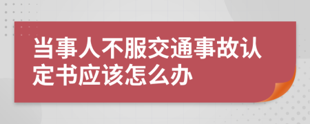 当事人不服交通事故认定书应该怎么办