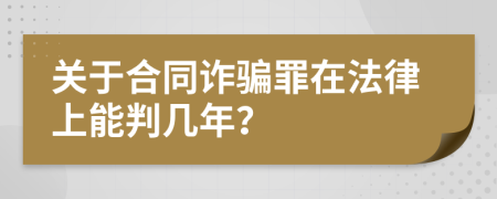 关于合同诈骗罪在法律上能判几年？