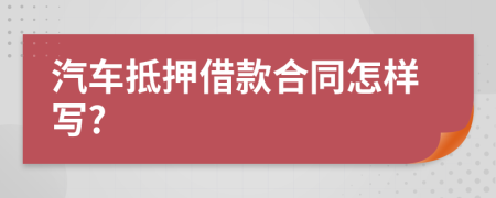 汽车抵押借款合同怎样写?