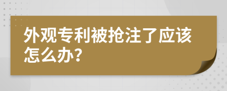 外观专利被抢注了应该怎么办？