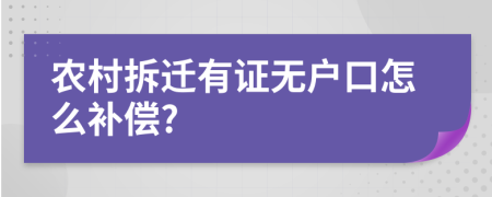 农村拆迁有证无户口怎么补偿?