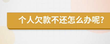 个人欠款不还怎么办呢?