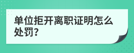 单位拒开离职证明怎么处罚？