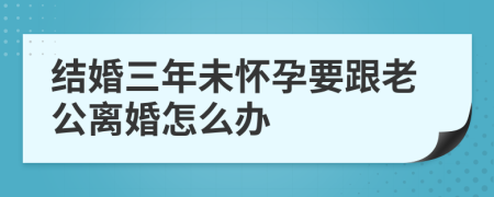 结婚三年未怀孕要跟老公离婚怎么办