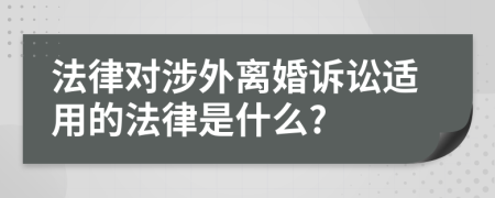 法律对涉外离婚诉讼适用的法律是什么?