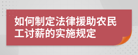 如何制定法律援助农民工讨薪的实施规定