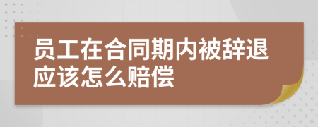 员工在合同期内被辞退应该怎么赔偿