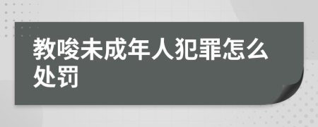 教唆未成年人犯罪怎么处罚