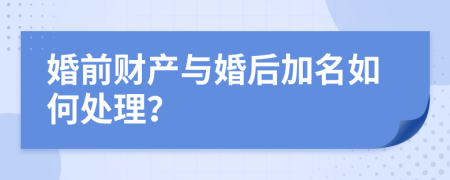 婚前财产与婚后加名如何处理？