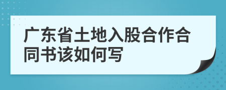 广东省土地入股合作合同书该如何写