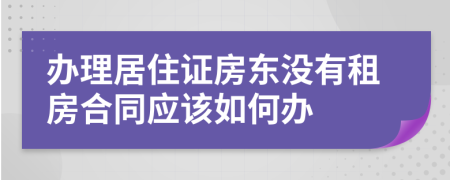 办理居住证房东没有租房合同应该如何办