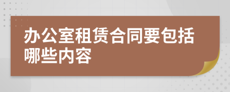 办公室租赁合同要包括哪些内容