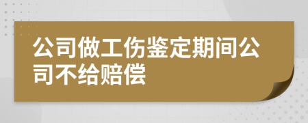 公司做工伤鉴定期间公司不给赔偿