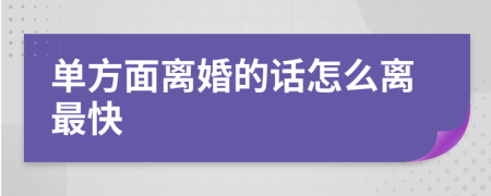 单方面离婚的话怎么离最快