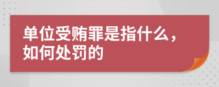 单位受贿罪是指什么，如何处罚的