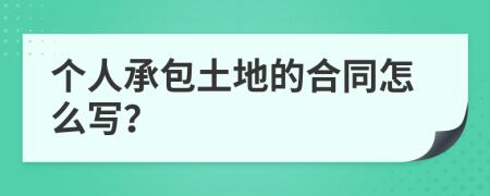 个人承包土地的合同怎么写？