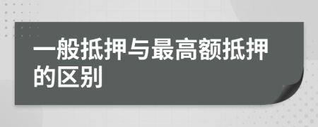 一般抵押与最高额抵押的区别