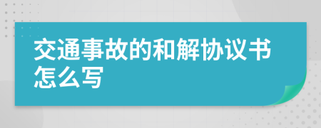 交通事故的和解协议书怎么写