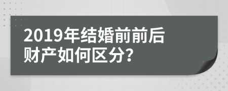 2019年结婚前前后财产如何区分？