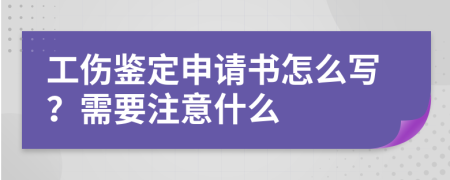 工伤鉴定申请书怎么写？需要注意什么