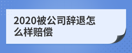 2020被公司辞退怎么样赔偿