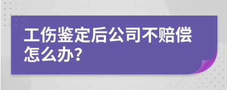 工伤鉴定后公司不赔偿怎么办？