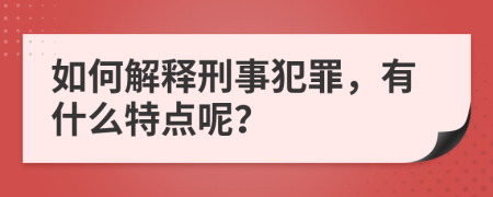 如何解释刑事犯罪，有什么特点呢？