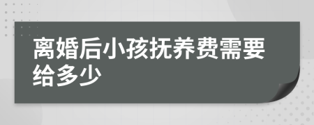 离婚后小孩抚养费需要给多少