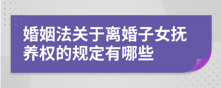 婚姻法关于离婚子女抚养权的规定有哪些