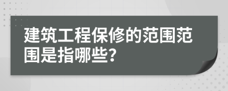 建筑工程保修的范围范围是指哪些？