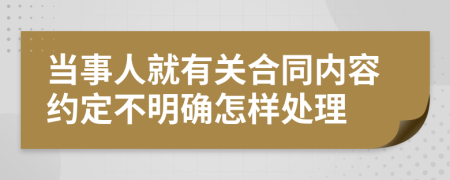 当事人就有关合同内容约定不明确怎样处理