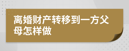 离婚财产转移到一方父母怎样做