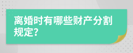 离婚时有哪些财产分割规定？