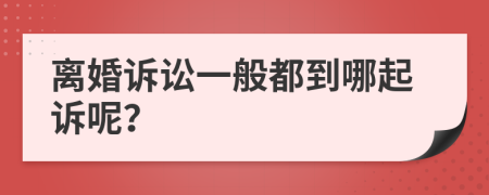 离婚诉讼一般都到哪起诉呢？