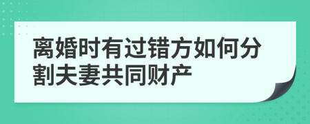 离婚时有过错方如何分割夫妻共同财产