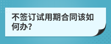 不签订试用期合同该如何办？