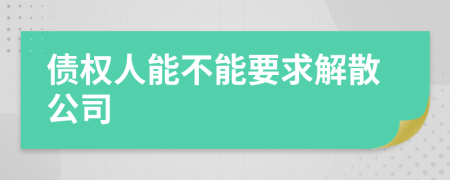 债权人能不能要求解散公司