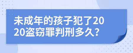 未成年的孩子犯了2020盗窃罪判刑多久？