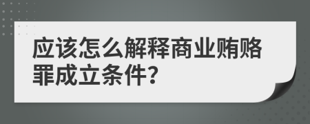 应该怎么解释商业贿赂罪成立条件？