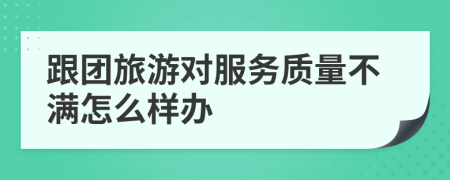 跟团旅游对服务质量不满怎么样办