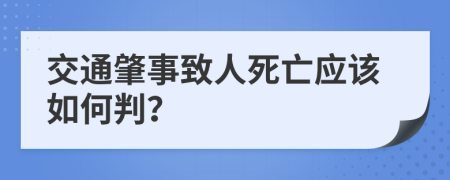 交通肇事致人死亡应该如何判？