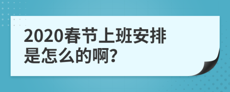 2020春节上班安排是怎么的啊？