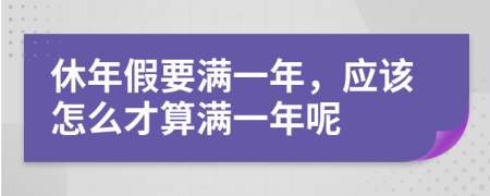 休年假要满一年，应该怎么才算满一年呢